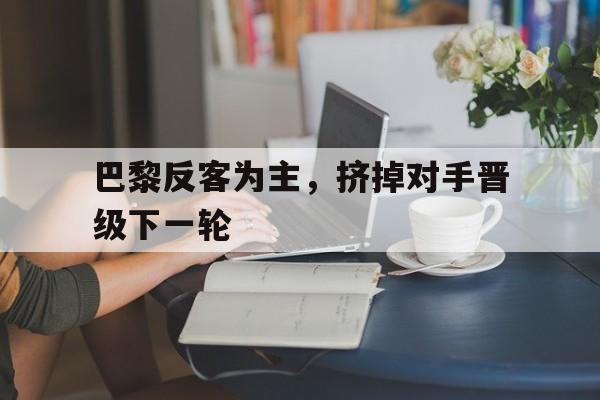 巴黎反客为主，挤掉对手晋级下一轮的简单介绍