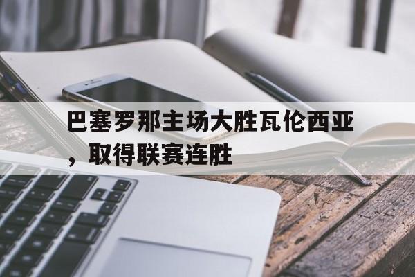 巴塞罗那主场大胜瓦伦西亚，取得联赛连胜