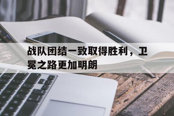 包含战队团结一致取得胜利，卫冕之路更加明朗的词条