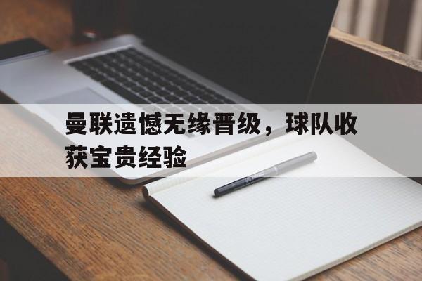 曼联遗憾无缘晋级，球队收获宝贵经验