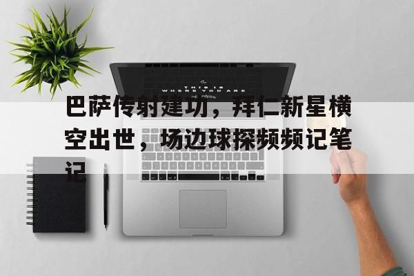 巴萨传射建功，拜仁新星横空出世，场边球探频频记笔记巴萨想要的新星