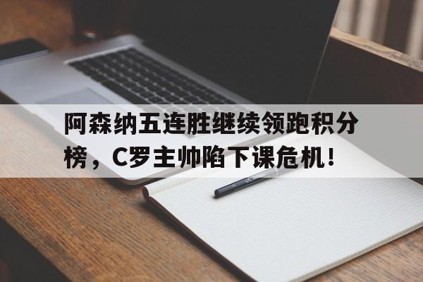 阿森纳五连胜继续领跑积分榜，C罗主帅陷下课危机！